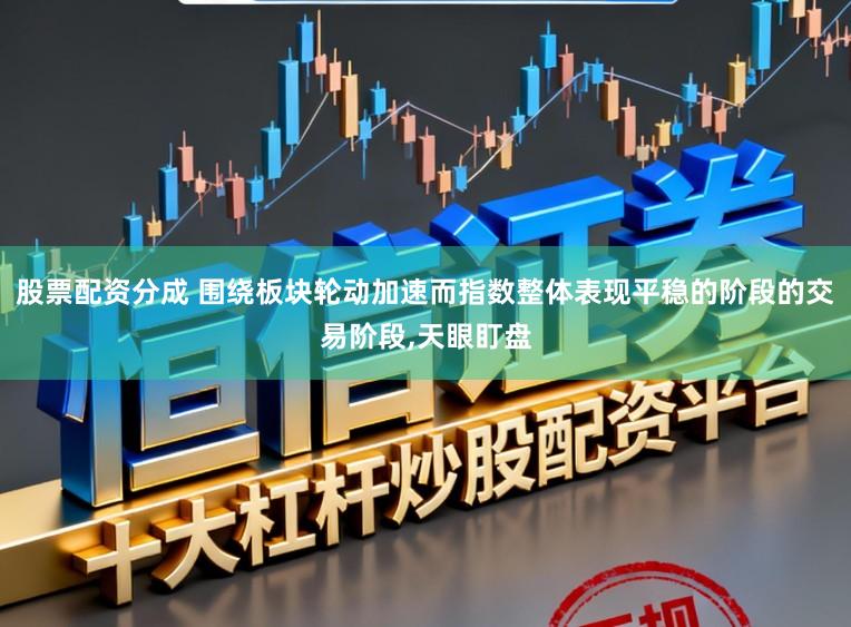 股票配资分成 围绕板块轮动加速而指数整体表现平稳的阶段的交易阶段，天眼盯盘