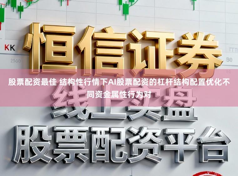 股票配资最佳 结构性行情下AI股票配资的杠杆结构配置优化不同资金属性行为对