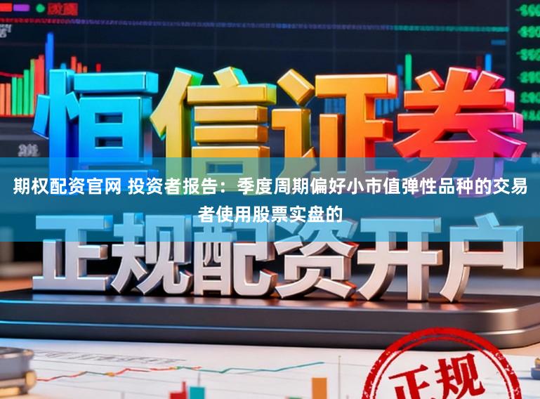 期权配资官网 投资者报告：季度周期偏好小市值弹性品种的交易者使用股票实盘的