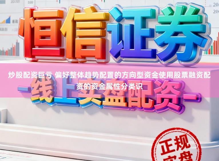 炒股配资巨亏 偏好整体趋势配置的方向型资金使用股票融资配资的资金属性分类识