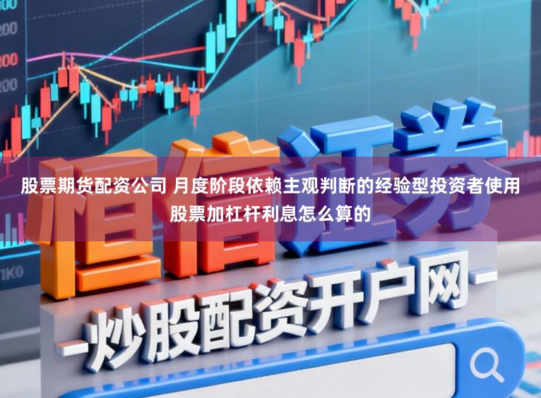 股票期货配资公司 月度阶段依赖主观判断的经验型投资者使用股票加杠杆利息怎么算的