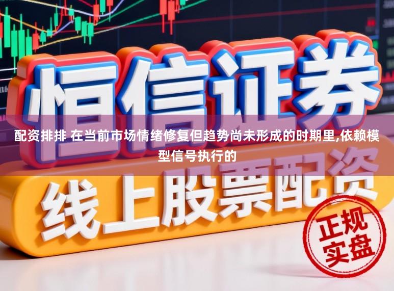 配资排排 在当前市场情绪修复但趋势尚未形成的时期里，依赖模型信号执行的