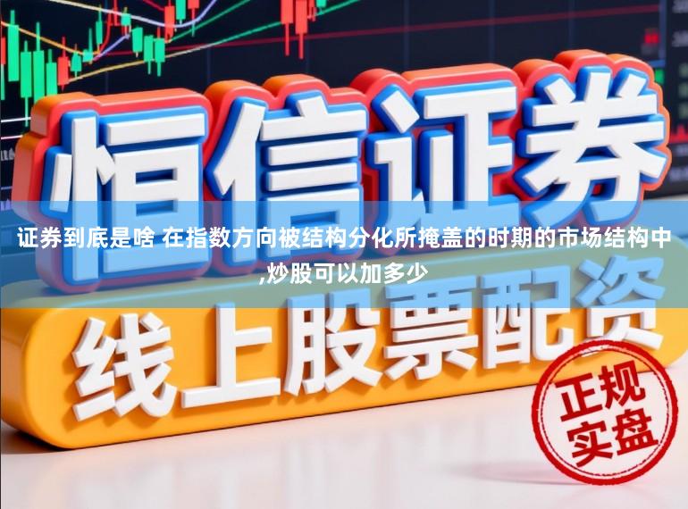 证券到底是啥 在指数方向被结构分化所掩盖的时期的市场结构中，炒股可以加多少
