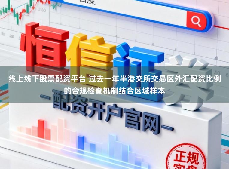 线上线下股票配资平台 过去一年半港交所交易区外汇配资比例的合规检查机制结合区域样本
