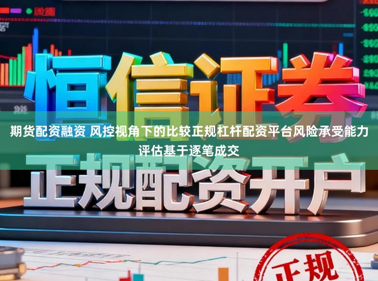 期货配资融资 风控视角下的比较正规杠杆配资平台风险承受能力评估基于逐笔成交