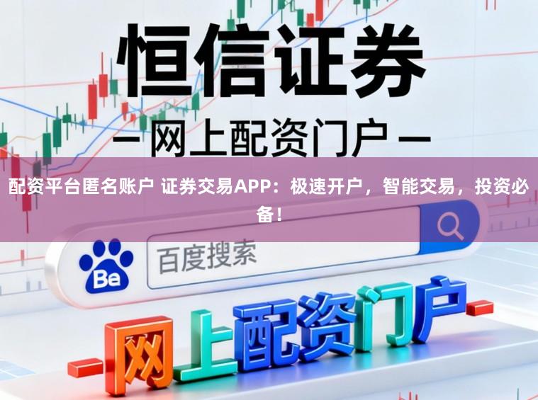配资平台匿名账户 证券交易APP:极速开户,智能交易,投资必备!