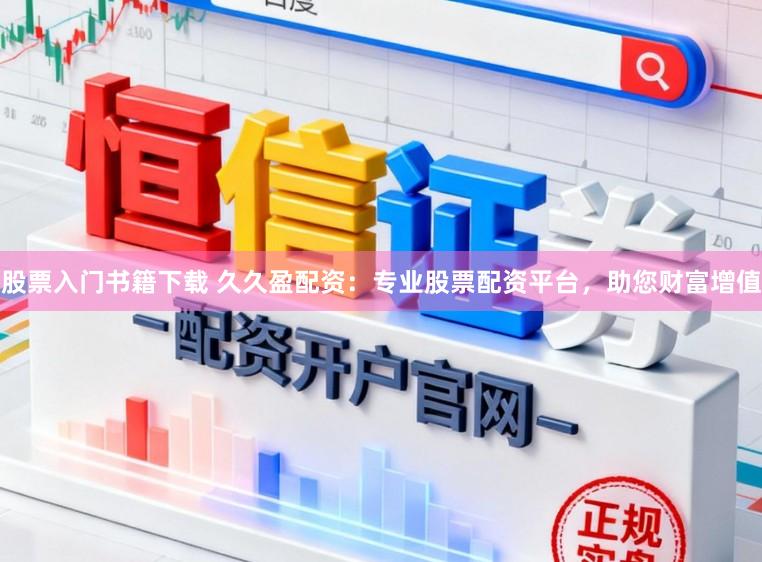 股票入门书籍下载 久久盈配资：专业股票配资平台，助您财富增值