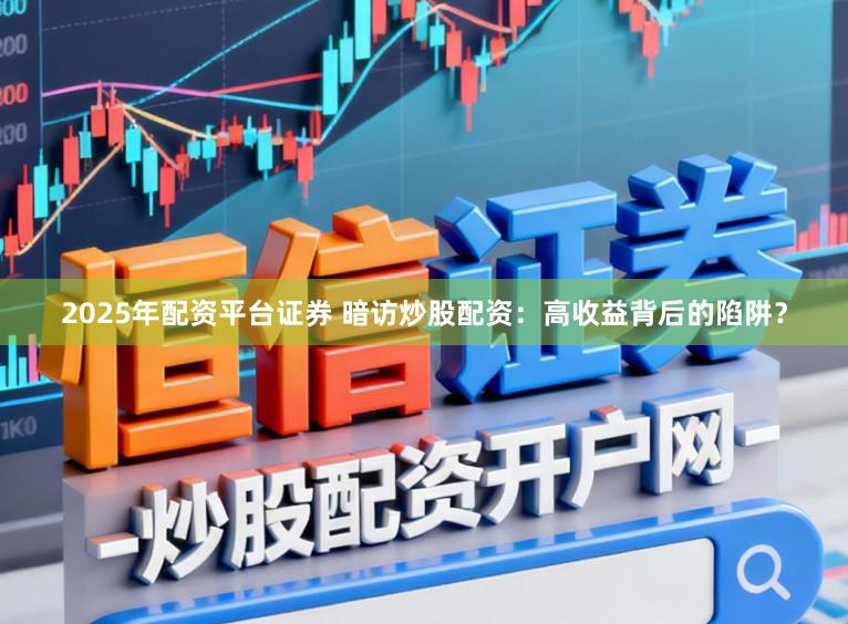 2025年配资平台证券 暗访炒股配资:高收益背后的陷阱?