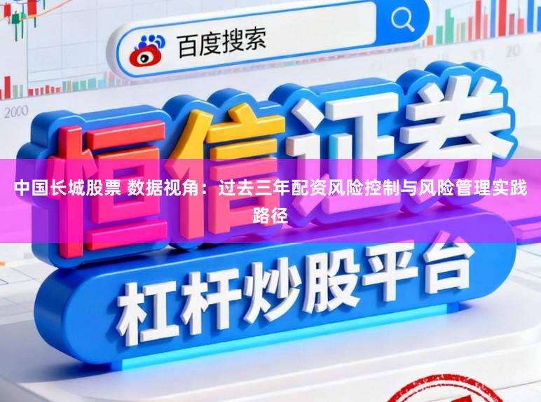 中国长城股票 数据视角：过去三年配资风险控制与风险管理实践路径