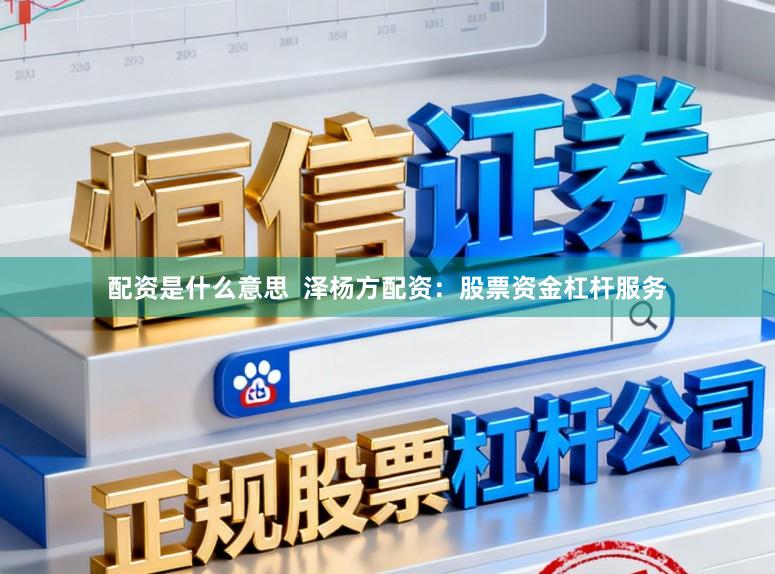 配资是什么意思  泽杨方配资：股票资金杠杆服务