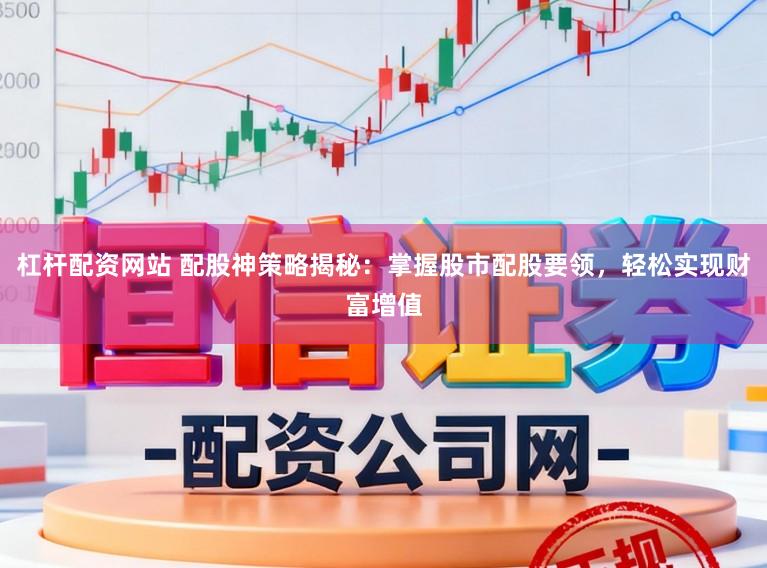 杠杆配资网站 配股神策略揭秘:掌握股市配股要领,轻松实现财富增值