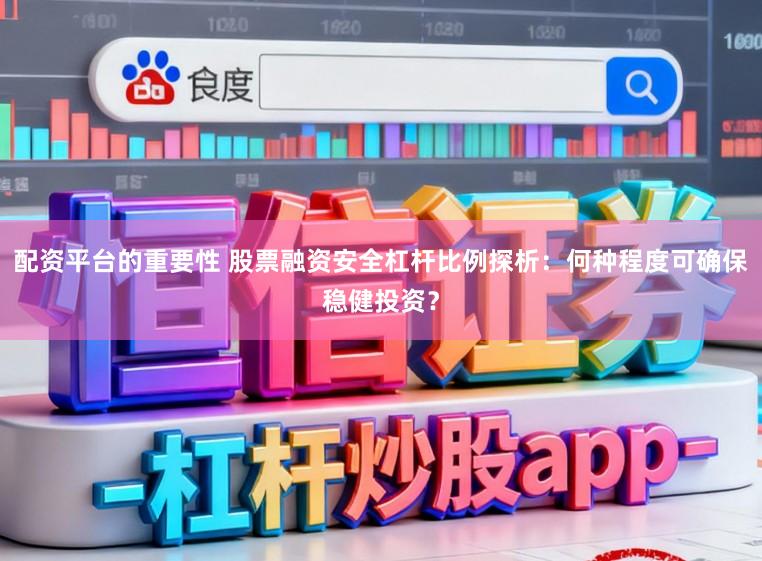配资平台的重要性 股票融资安全杠杆比例探析:何种程度可确保稳健投资?