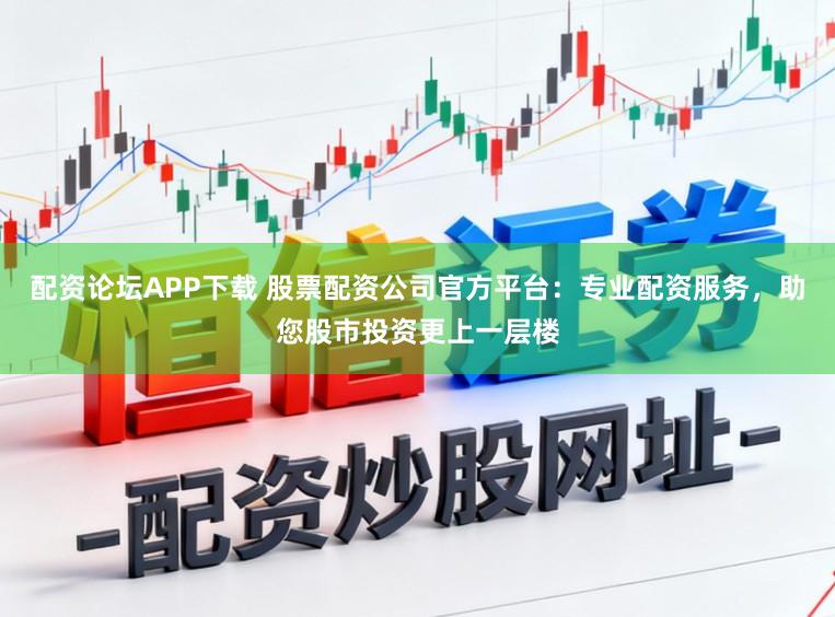 配资论坛APP下载 股票配资公司官方平台:专业配资服务,助您股市投资更上一层楼