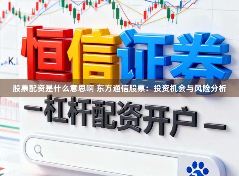 股票配资是什么意思啊 东方通信股票:投资机会与风险分析