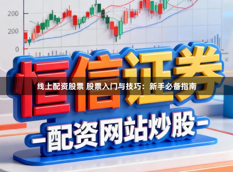 线上配资股票 股票入门与技巧：新手必备指南