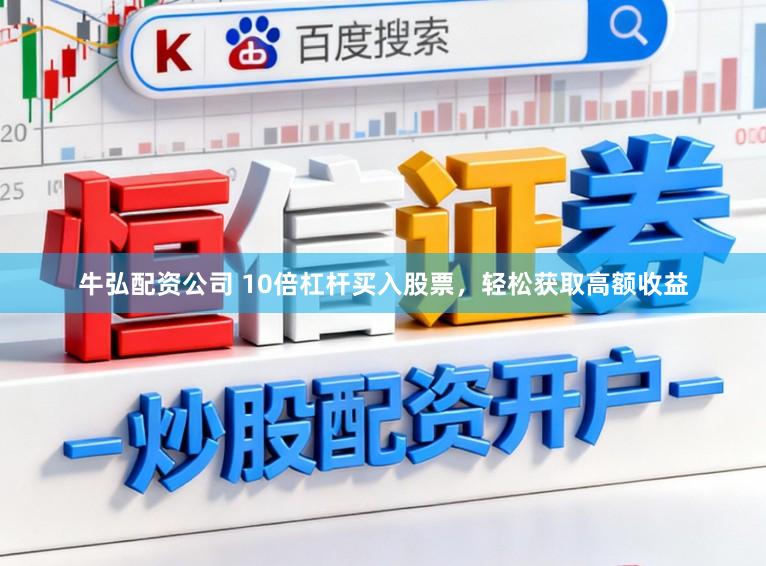 牛弘配资公司 10倍杠杆买入股票，轻松获取高额收益