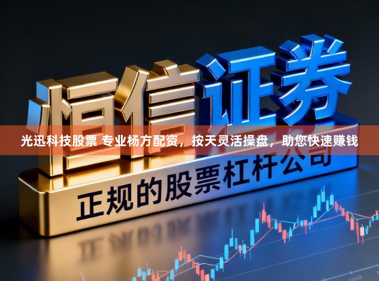 光迅科技股票 专业杨方配资，按天灵活操盘，助您快速赚钱