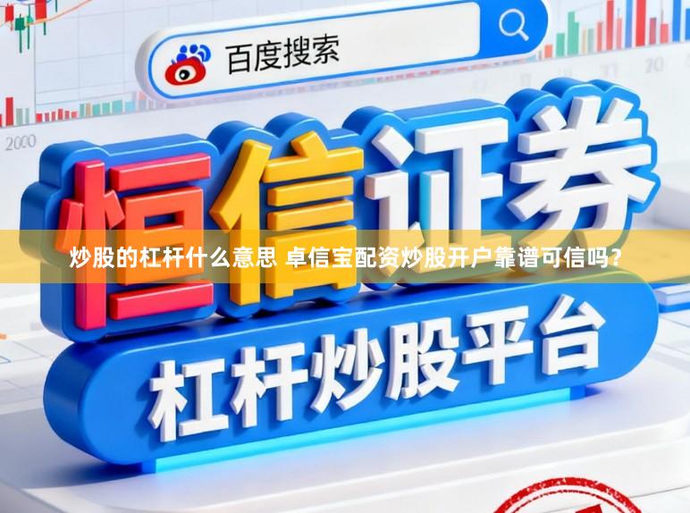 炒股的杠杆什么意思 卓信宝配资炒股开户靠谱可信吗？