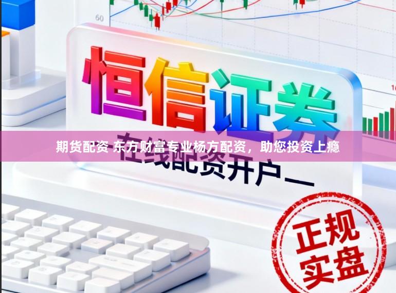 期货配资 东方财富专业杨方配资，助您投资上瘾