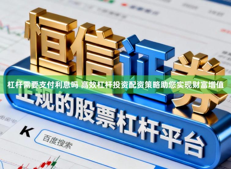 杠杆需要支付利息吗 高效杠杆投资配资策略助您实现财富增值