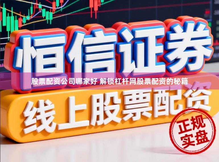 股票配资公司哪家好 解锁杠杆网股票配资的秘籍