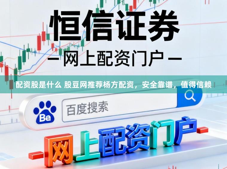 配资股是什么 股豆网推荐杨方配资，安全靠谱，值得信赖