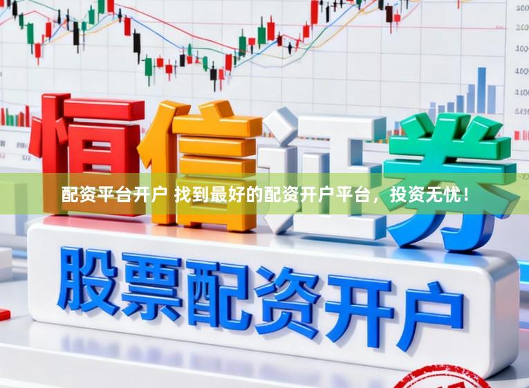 配资平台开户 找到最好的配资开户平台，投资无忧！