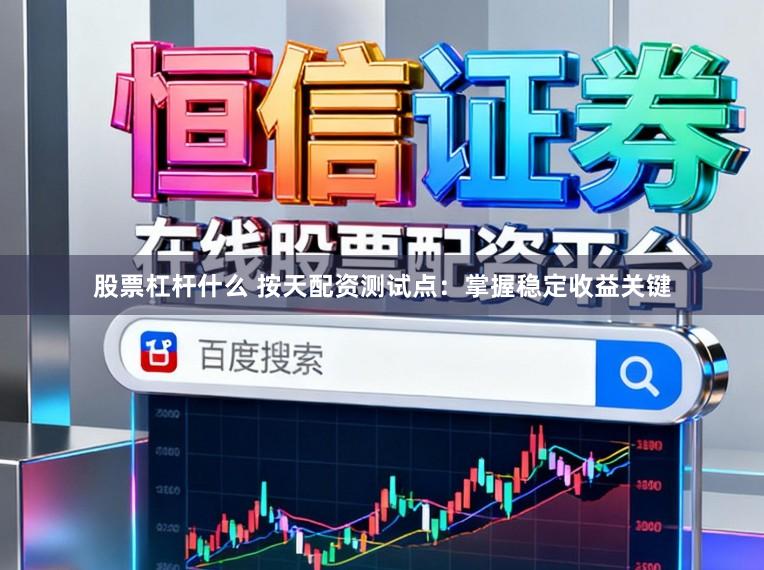 股票杠杆什么 按天配资测试点:掌握稳定收益关键