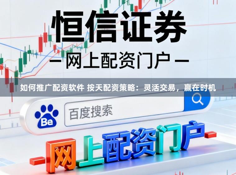 如何推广配资软件 按天配资策略：灵活交易，赢在时机