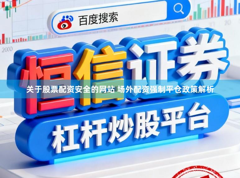 关于股票配资安全的网站 场外配资强制平仓政策解析
