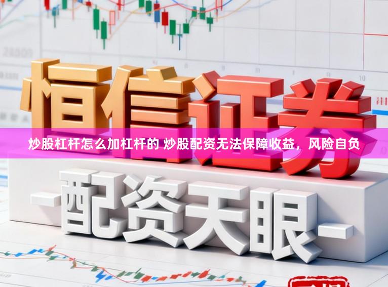 炒股杠杆怎么加杠杆的 炒股配资无法保障收益,风险自负