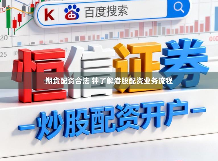 期货配资合法 钟了解港股配资业务流程
