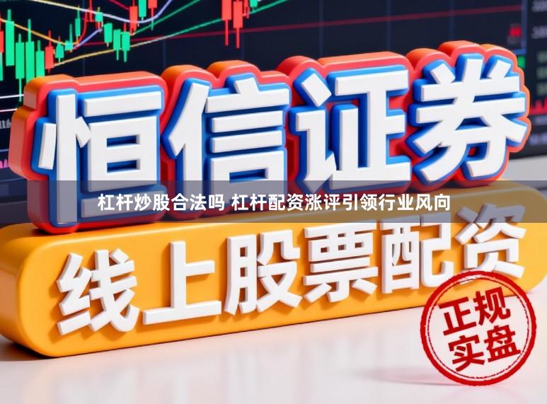 杠杆炒股合法吗 杠杆配资涨评引领行业风向