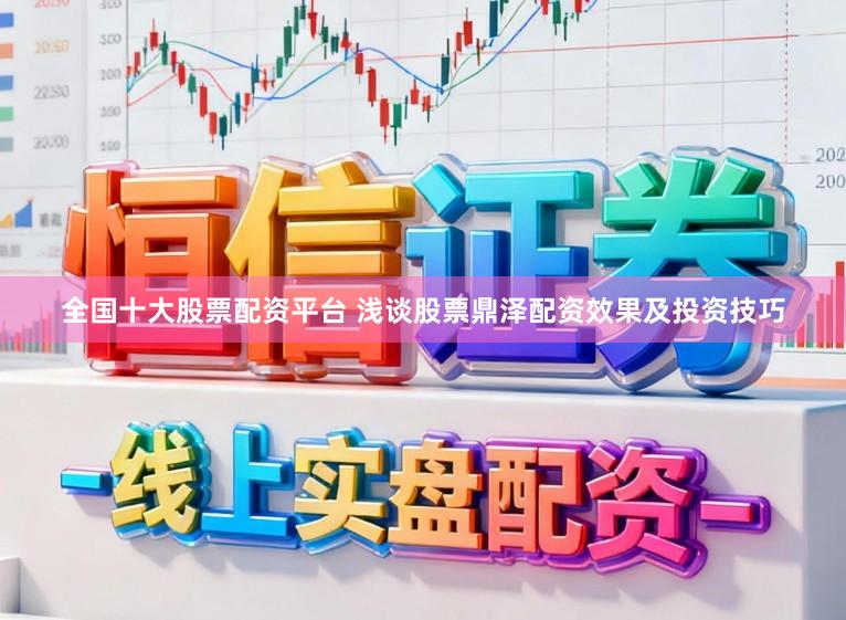全国十大股票配资平台 浅谈股票鼎泽配资效果及投资技巧