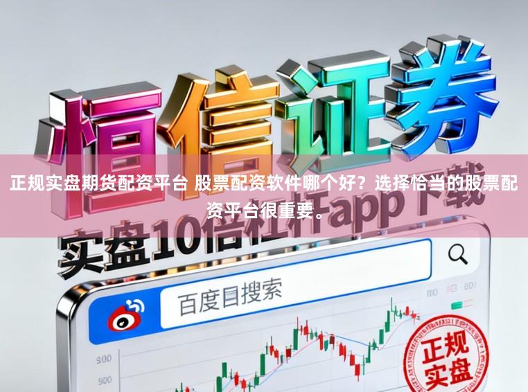 正规实盘期货配资平台 股票配资软件哪个好？选择恰当的股票配资平台很重要。