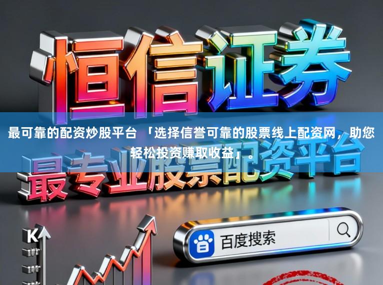 最可靠的配资炒股平台 「选择信誉可靠的股票线上配资网,助您轻松投资赚取收益」。