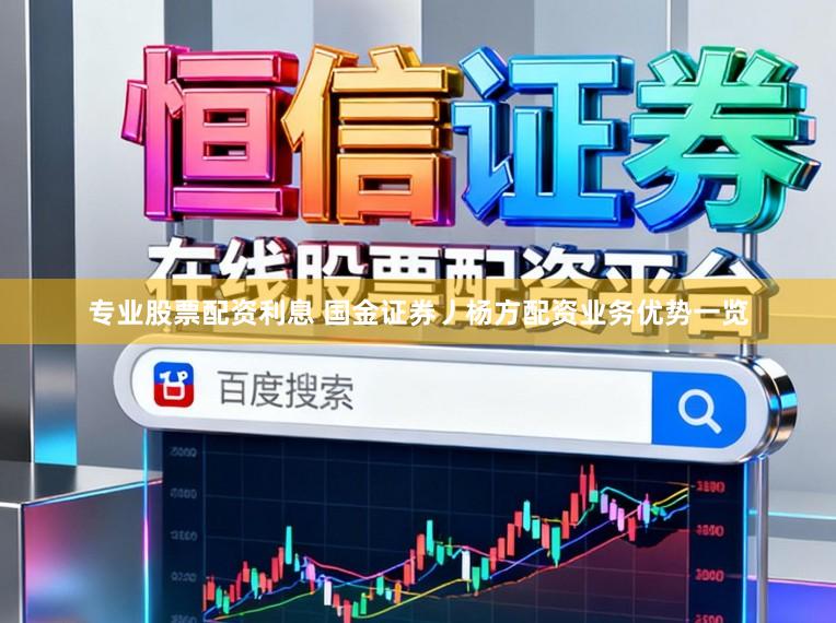 专业股票配资利息 国金证券丿杨方配资业务优势一览