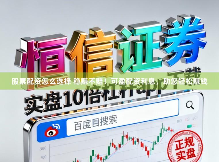 股票配资怎么选择 稳赚不赔！可盈配资利息，助您轻松赚钱