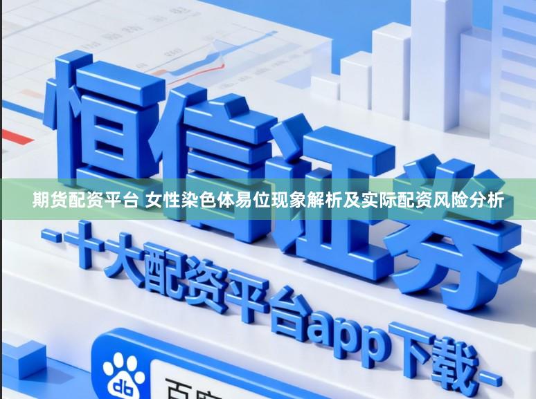期货配资平台 女性染色体易位现象解析及实际配资风险分析