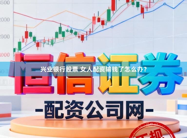 兴业银行股票 女人配资输钱了怎么办?