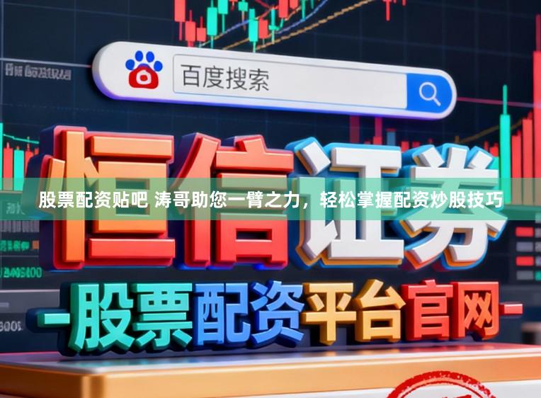 股票配资贴吧 涛哥助您一臂之力，轻松掌握配资炒股技巧