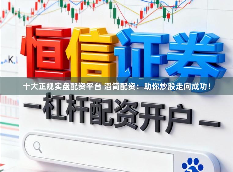 十大正规实盘配资平台 滔简配资：助你炒股走向成功！