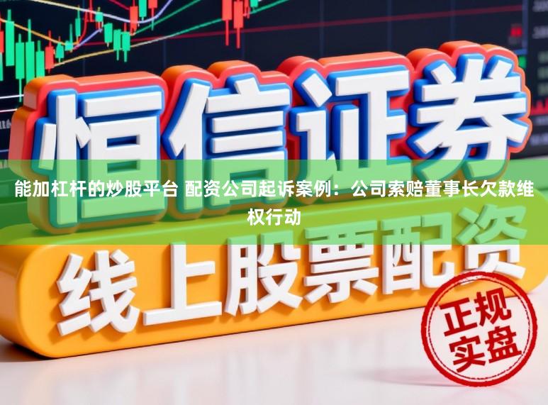 能加杠杆的炒股平台 配资公司起诉案例：公司索赔董事长欠款维权行动