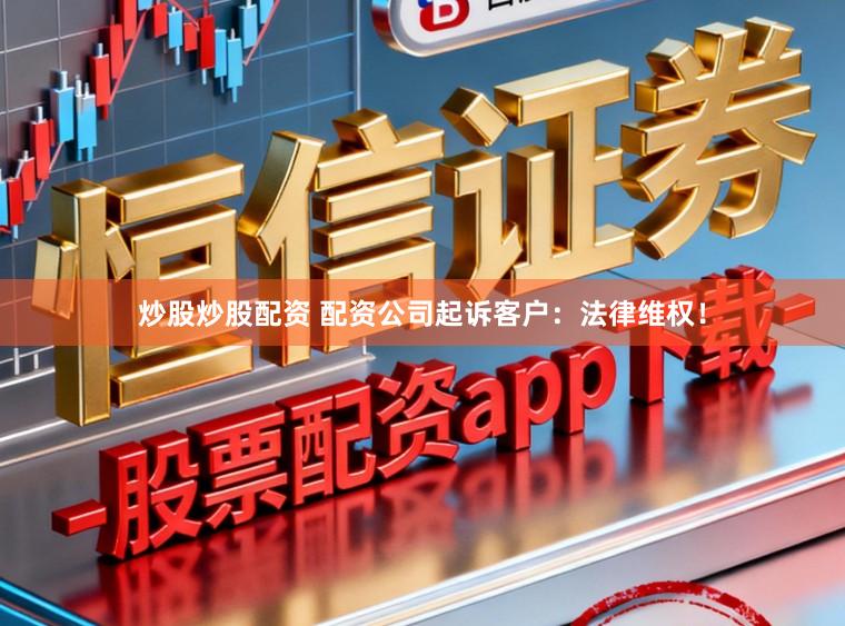 炒股炒股配资 配资公司起诉客户:法律维权!