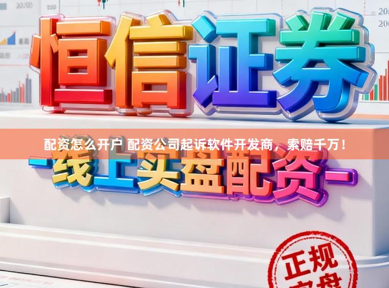 配资怎么开户 配资公司起诉软件开发商，索赔千万！
