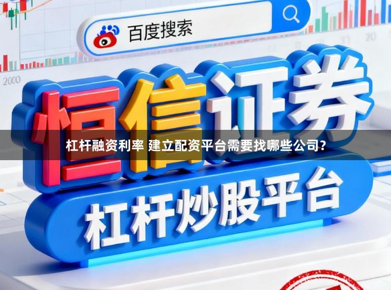 杠杆融资利率 建立配资平台需要找哪些公司？