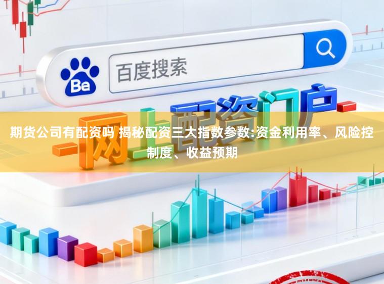 期货公司有配资吗 揭秘配资三大指数参数:资金利用率、风险控制度、收益预期