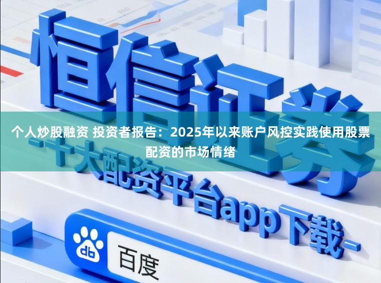 个人炒股融资 投资者报告：2025年以来账户风控实践使用股票配资的市场情绪
