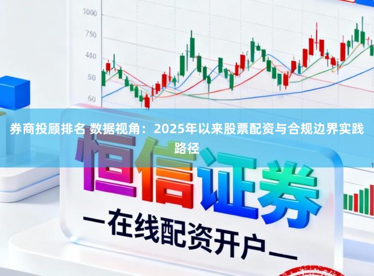 券商投顾排名 数据视角：2025年以来股票配资与合规边界实践路径