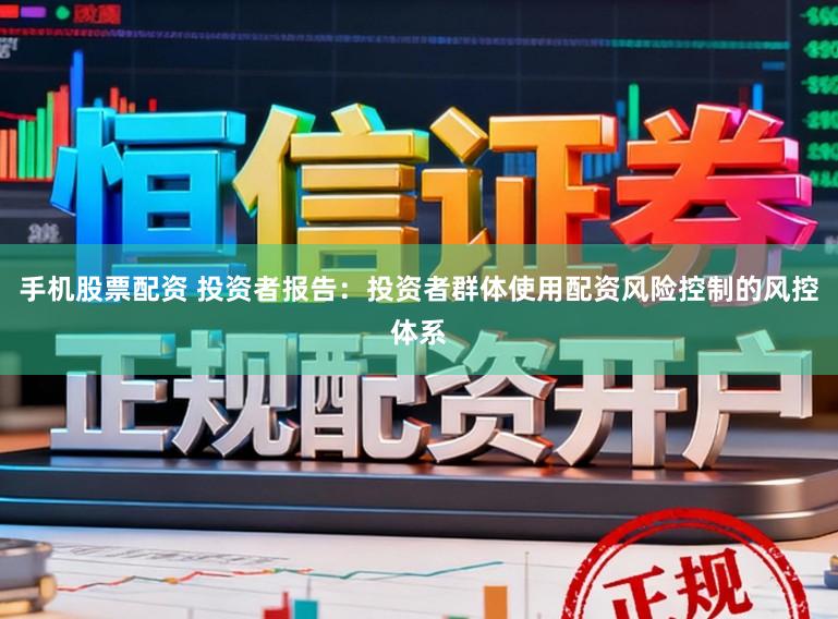 手机股票配资 投资者报告：投资者群体使用配资风险控制的风控体系